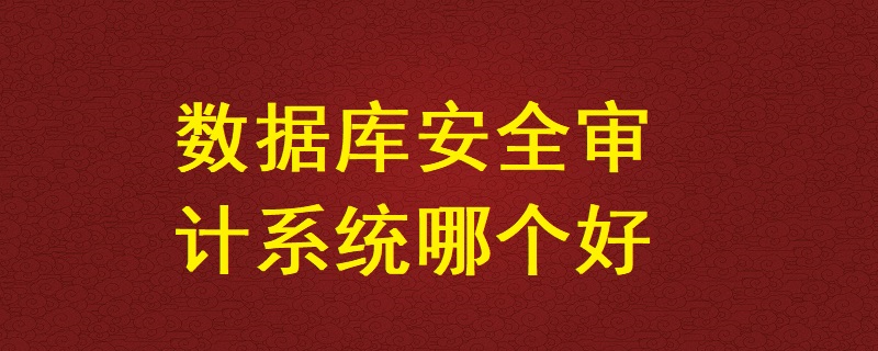 數據庫安全審計系統哪個好？
