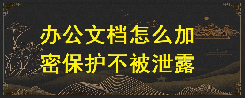 辦公文檔怎么加密保護(hù)不被泄露？