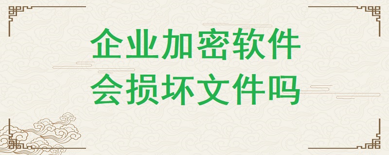 企業加密軟件有可能損壞文件嗎？