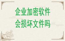 企業加密軟件有可能損壞文件嗎？