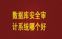 數據庫安全審計系統哪個好？
